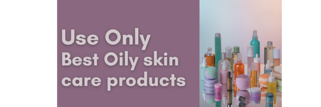 Best Oily Skin care products